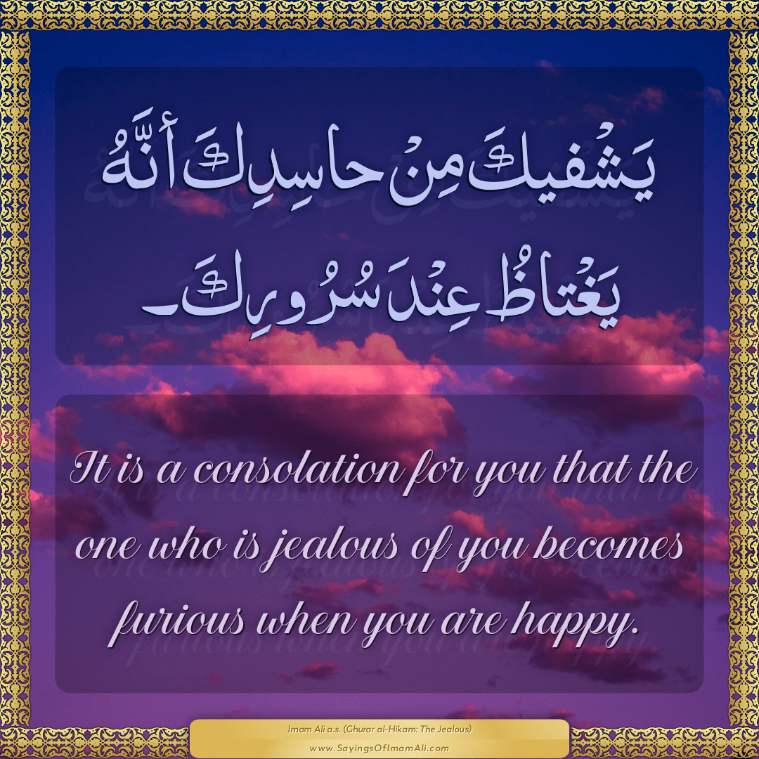 It is a consolation for you that the one who is jealous of you becomes...